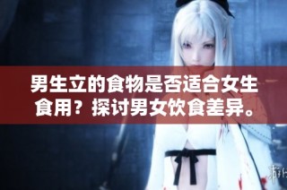 男生立的食物是否适合女生食用？探讨男女饮食差异。