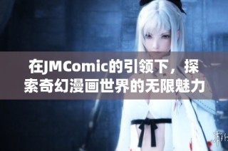 在JMComic的引领下，探索奇幻漫画世界的无限魅力