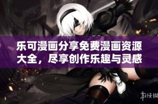 乐可漫画分享免费漫画资源大全，尽享创作乐趣与灵感