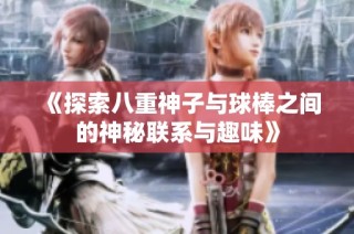 《探索八重神子与球棒之间的神秘联系与趣味》