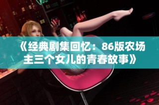 《经典剧集回忆：86版农场主三个女儿的青春故事》