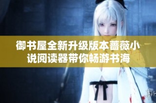 御书屋全新升级版本蔷薇小说阅读器带你畅游书海