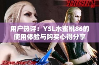 用户热评：YSL水蜜桃86的使用体验与购买心得分享