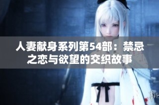 人妻献身系列第54部：禁忌之恋与欲望的交织故事