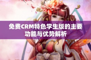 免费CRM特色学生版的主要功能与优势解析