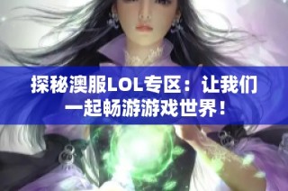 探秘澳服LOL专区：让我们一起畅游游戏世界！