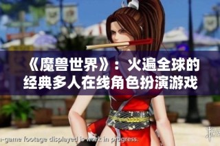 《魔兽世界》：火遍全球的经典多人在线角色扮演游戏传奇