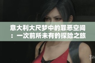 意大利大尺梦中的罪恶空间：一次前所未有的探险之旅