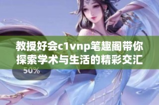 教授好会c1vnp笔趣阁带你探索学术与生活的精彩交汇