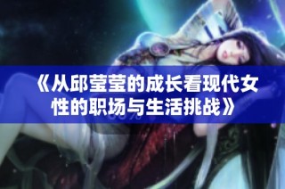 《从邱莹莹的成长看现代女性的职场与生活挑战》
