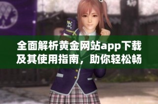 全面解析黄金网站app下载及其使用指南，助你轻松畅享资源