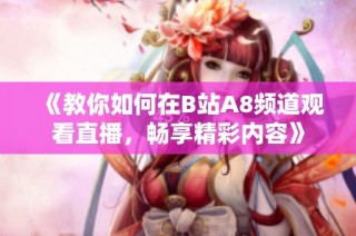 《教你如何在B站A8频道观看直播，畅享精彩内容》