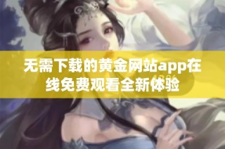 无需下载的黄金网站app在线免费观看全新体验