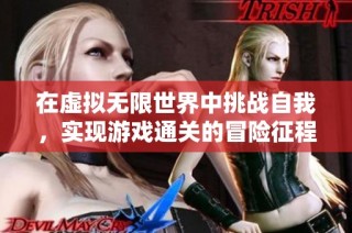 在虚拟无限世界中挑战自我，实现游戏通关的冒险征程