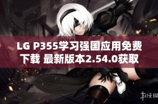 LG P355学习强国应用免费下载 最新版本2.54.0获取指南