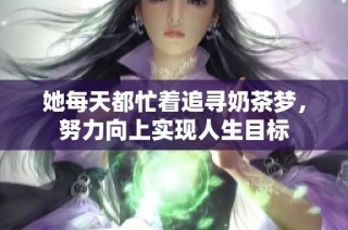 她每天都忙着追寻奶茶梦，努力向上实现人生目标