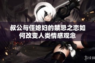 叔公与侄媳妇的禁忌之恋如何改变人类情感观念