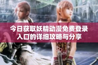 今日获取妖精动漫免费登录入口的详细攻略与分享