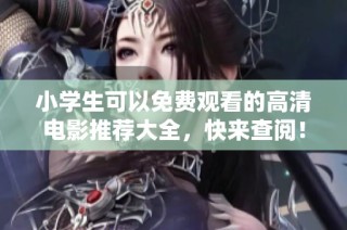 小学生可以免费观看的高清电影推荐大全，快来查阅！
