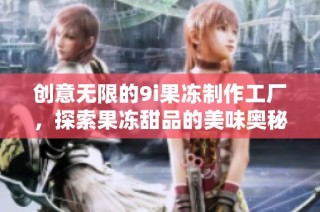 创意无限的9i果冻制作工厂，探索果冻甜品的美味奥秘