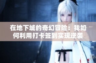 在地下城的奇幻冒险：我如何利用打卡签到实现逆袭