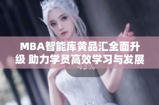 MBA智能库黄品汇全面升级 助力学员高效学习与发展