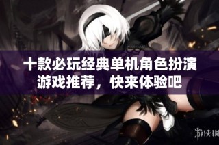 十款必玩经典单机角色扮演游戏推荐，快来体验吧