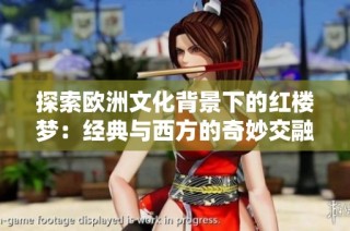 探索欧洲文化背景下的红楼梦：经典与西方的奇妙交融