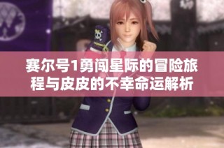 赛尔号1勇闯星际的冒险旅程与皮皮的不幸命运解析