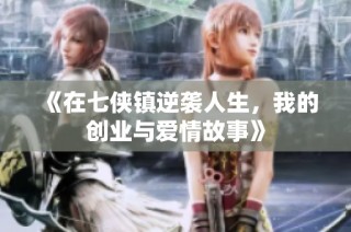 《在七侠镇逆袭人生，我的创业与爱情故事》
