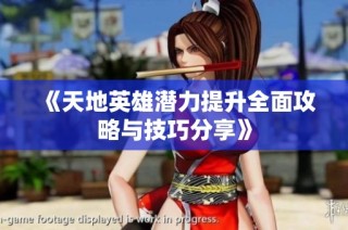 《天地英雄潜力提升全面攻略与技巧分享》