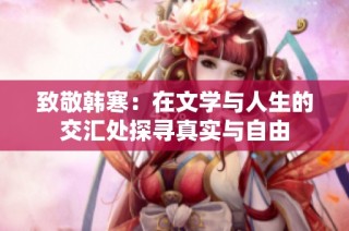 致敬韩寒：在文学与人生的交汇处探寻真实与自由