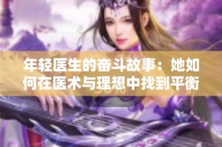 年轻医生的奋斗故事：她如何在医术与理想中找到平衡