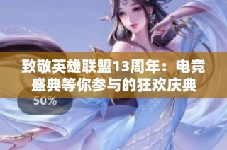 致敬英雄联盟13周年：电竞盛典等你参与的狂欢庆典