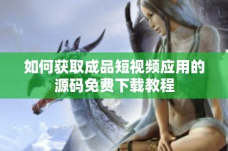 如何获取成品短视频应用的源码免费下载教程