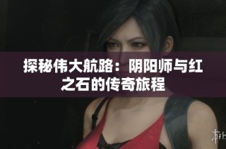 探秘伟大航路：阴阳师与红之石的传奇旅程
