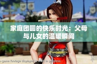 家庭团圆的快乐时光：父母与儿女的温暖瞬间