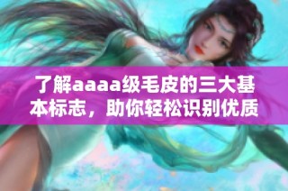 了解aaaa级毛皮的三大基本标志，助你轻松识别优质皮毛