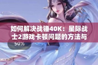 如何解决战锤40K：星际战士2游戏卡顿问题的方法与建议