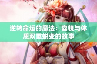 逆转命运的魔法：容貌与体质双重蜕变的故事