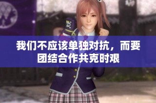 我们不应该单独对抗，而要团结合作共克时艰
