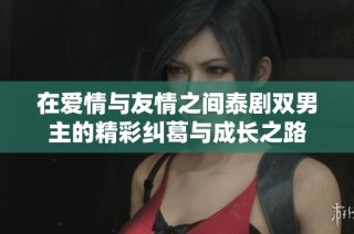 在爱情与友情之间泰剧双男主的精彩纠葛与成长之路