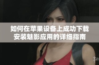 如何在苹果设备上成功下载安装魅影应用的详细指南