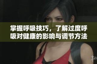 掌握呼吸技巧，了解过度呼吸对健康的影响与调节方法