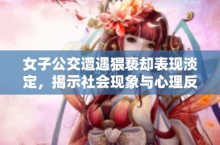 女子公交遭遇猥亵却表现淡定，揭示社会现象与心理反应