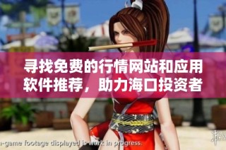 寻找免费的行情网站和应用软件推荐，助力海口投资者决策
