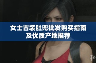 女士古装肚兜批发购买指南及优质产地推荐