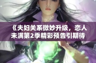 《夫妇关系微妙升级，恋人未满第2季精彩预告引期待》
