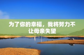 为了你的幸福，我将努力不让母亲失望