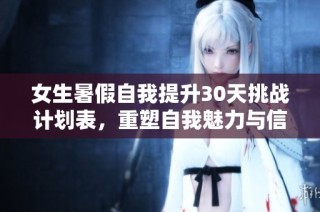 女生暑假自我提升30天挑战计划表，重塑自我魅力与信心